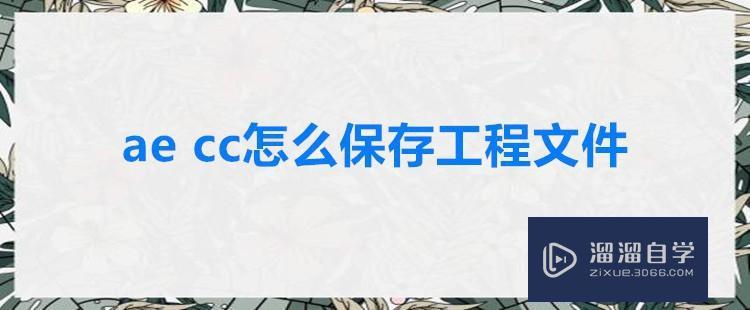 AE CC怎么保存工程文件? AE CC怎么保存工程文件?