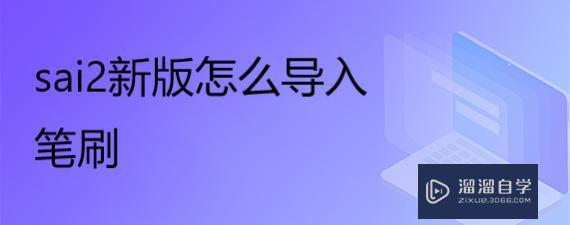 Sai2新版怎么导入笔刷操作教程 溜溜自学网