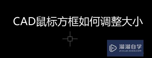 CAD鼠标方框怎样调整大小(cad鼠标方框怎样调整大小不变)