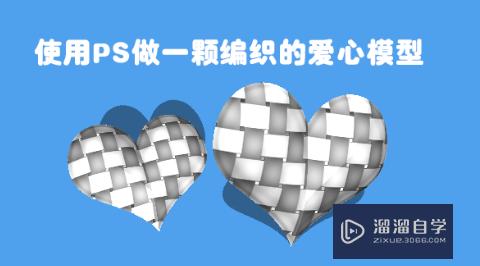 怎么使用PS做一颗编织的爱心模型(怎么使用ps做一颗编织的爱心模型视频)